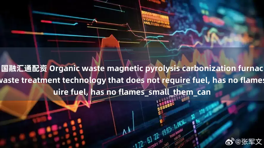 国融汇通配资 Organic waste magnetic pyrolysis carbonization furnace equipment is awaste treatment technology that does not require fuel, has no flames_small_them_can