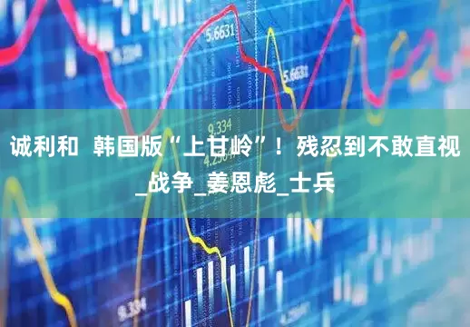 诚利和  韩国版“上甘岭”！残忍到不敢直视_战争_姜恩彪_士兵