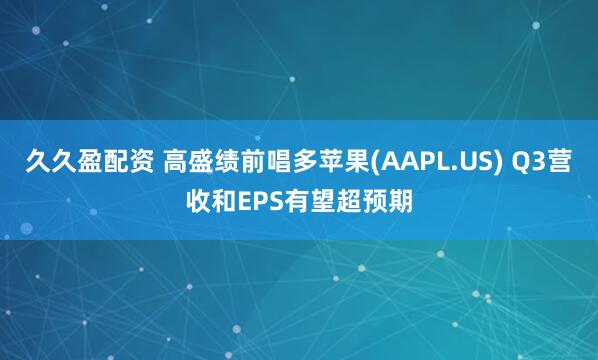 久久盈配资 高盛绩前唱多苹果(AAPL.US) Q3营收和EPS有望超预期