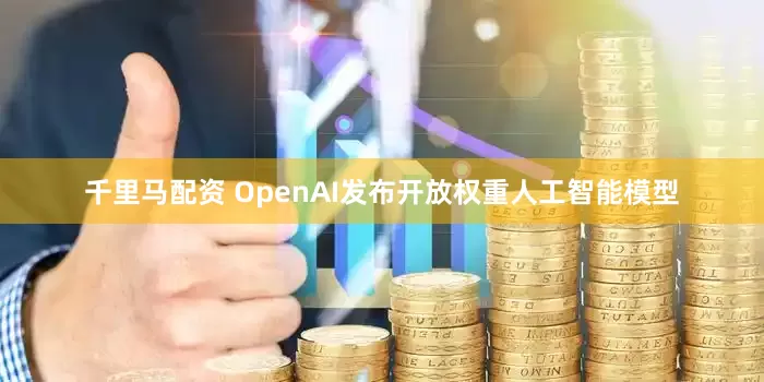 千里马配资 OpenAI发布开放权重人工智能模型
