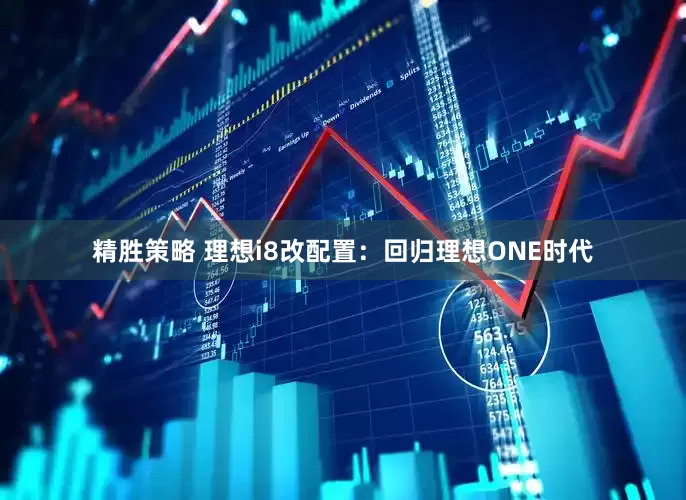 精胜策略 理想i8改配置：回归理想ONE时代