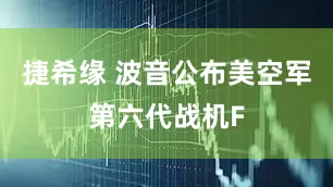 捷希缘 波音公布美空军第六代战机F