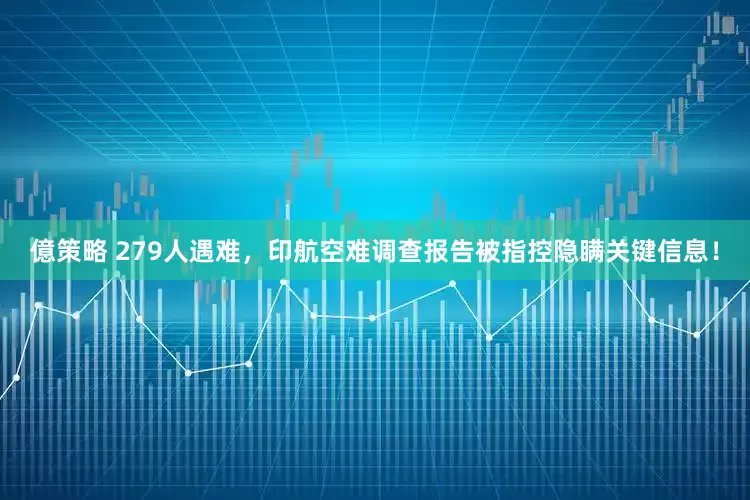 億策略 279人遇难，印航空难调查报告被指控隐瞒关键信息！