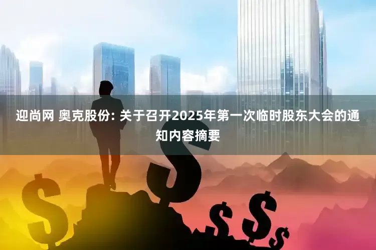 迎尚网 奥克股份: 关于召开2025年第一次临时股东大会的通知内容摘要