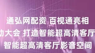 通弘网配资 百视通亮相2025移动大会 打造智能超高清客厅影音空间