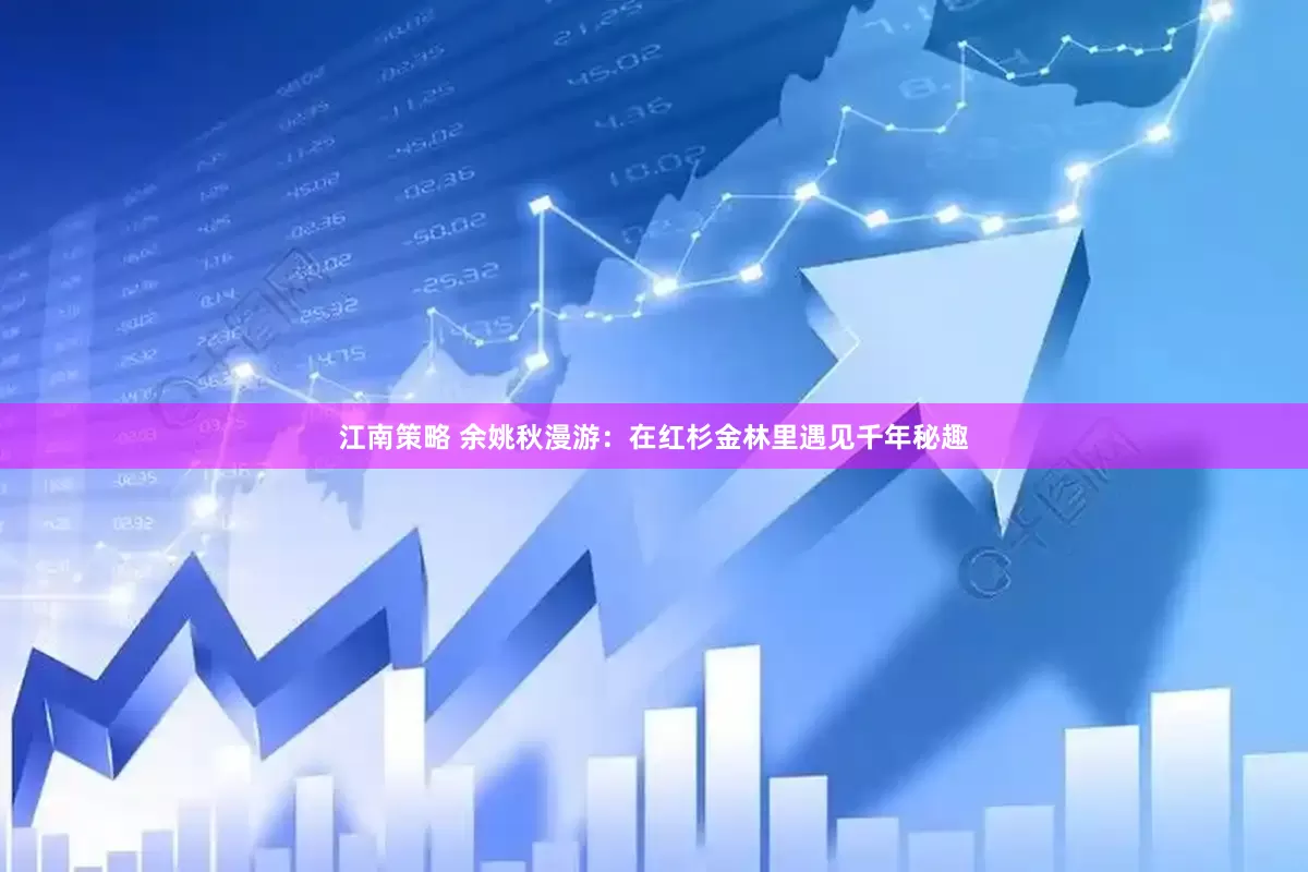 江南策略 余姚秋漫游：在红杉金林里遇见千年秘趣