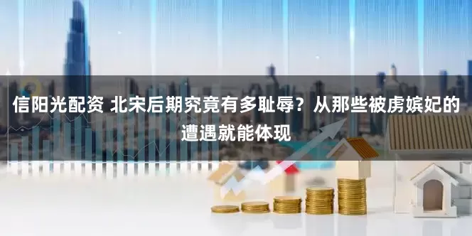 信阳光配资 北宋后期究竟有多耻辱？从那些被虏嫔妃的遭遇就能体现