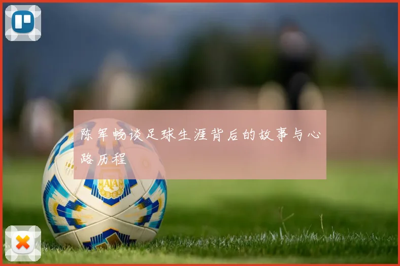 陈军畅谈足球生涯背后的故事与心路历程