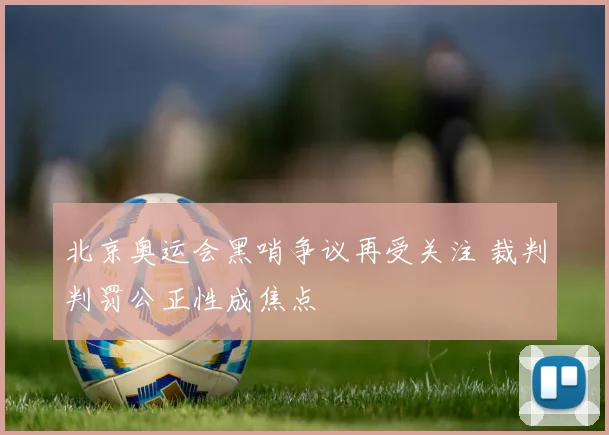 北京奥运会黑哨争议再受关注 裁判判罚公正性成焦点