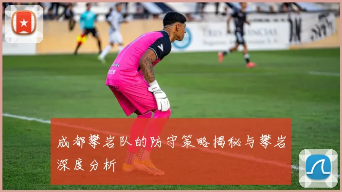 成都攀岩队的防守策略揭秘与攀岩深度分析