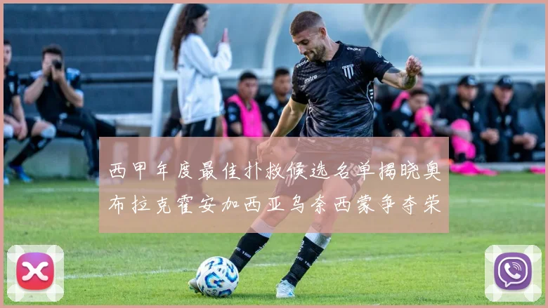 西甲年度最佳扑救候选名单揭晓奥布拉克霍安加西亚乌奈西蒙争夺荣誉