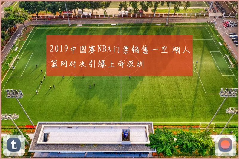 2019中国赛NBA门票销售一空 湖人篮网对决引爆上海深圳