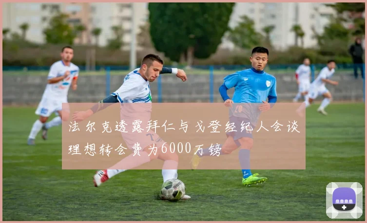 法尔克透露拜仁与戈登经纪人会谈理想转会费为6000万镑