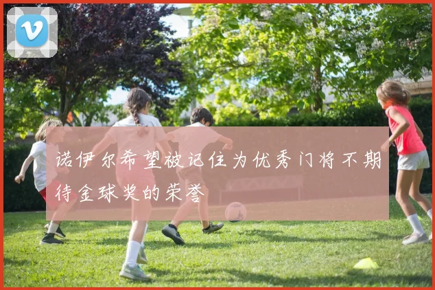 诺伊尔希望被记住为优秀门将不期待金球奖的荣誉